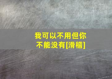 我可以不用但你不能没有[滑稽]